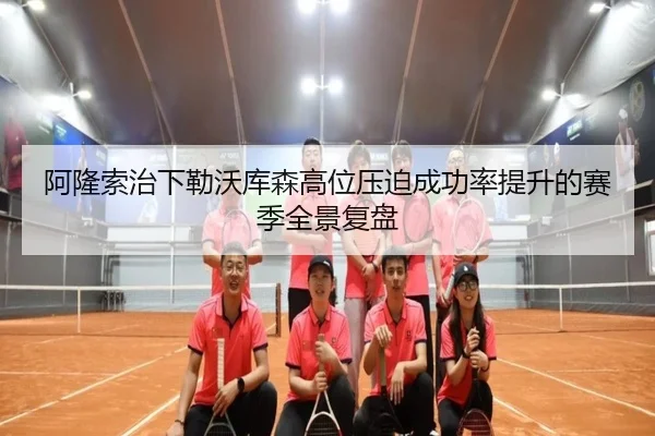 阿隆索治下勒沃库森高位压迫成功率提升的赛季全景复盘