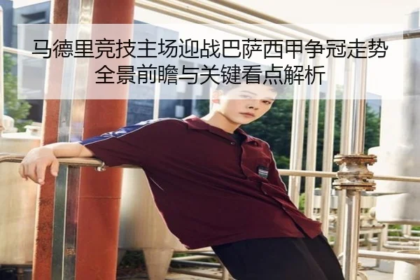 马德里竞技主场迎战巴萨西甲争冠走势全景前瞻与关键看点解析