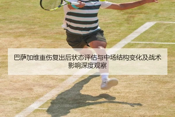巴萨加维重伤复出后状态评估与中场结构变化及战术影响深度观察