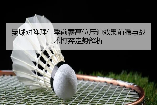 曼城对阵拜仁季前赛高位压迫效果前瞻与战术博弈走势解析