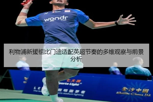 利物浦新援祖比门迪适配英超节奏的多维观察与前景分析