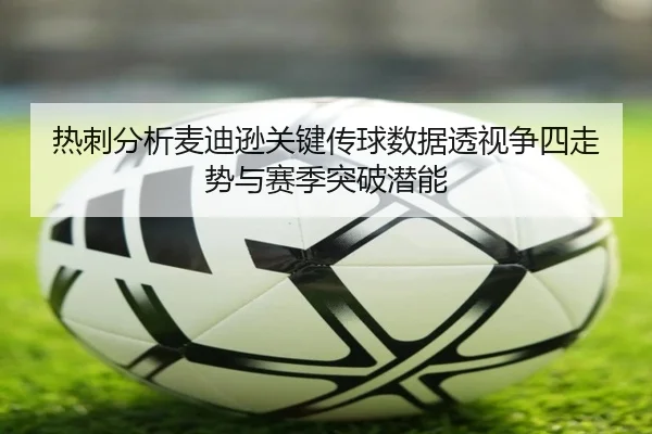 热刺分析麦迪逊关键传球数据透视争四走势与赛季突破潜能