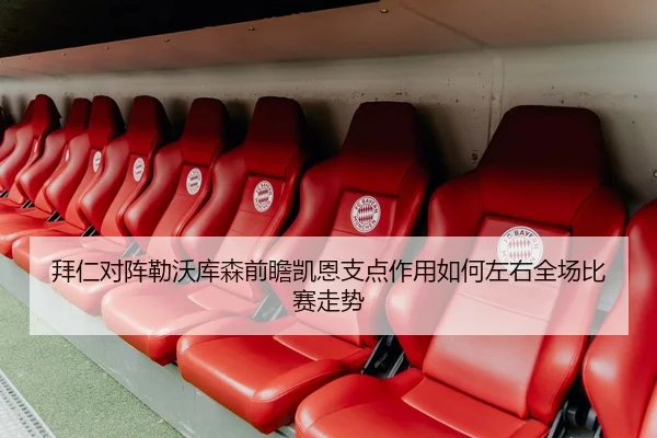 拜仁对阵勒沃库森前瞻凯恩支点作用如何左右全场比赛走势
